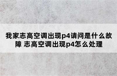 我家志高空调出现p4请问是什么故障 志高空调出现p4怎么处理